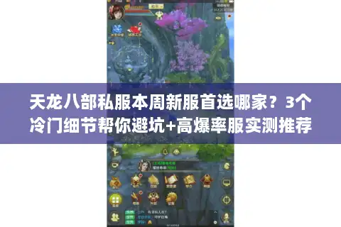 天龙八部私服本周新服首选哪家？3个冷门细节帮你避坑+高爆率服实测推荐