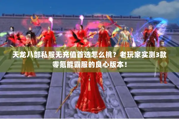 天龙八部私服无充值首选怎么挑？老玩家实测3款零氪能霸服的良心版本！