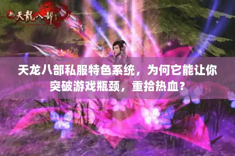 天龙八部私服特色系统，为何它能让你突破游戏瓶颈，重拾热血？