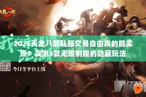 2025天龙八部私服交易自由真的能实现？实测3款无限制服的隐藏玩法