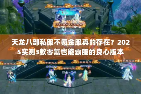 天龙八部私服不氪金服真的存在？2025实测3款零氪也能霸服的良心版本