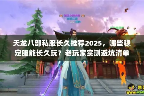 天龙八部私服长久推荐2025，哪些稳定服能长久玩？老玩家实测避坑清单
