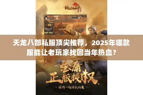 天龙八部私服顶尖推荐，2025年哪款服能让老玩家找回当年热血？