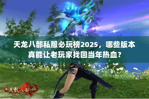 天龙八部私服必玩榜2025，哪些版本真能让老玩家找回当年热血？