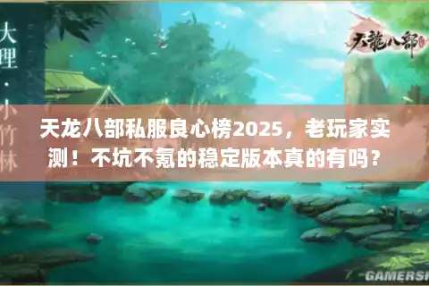 天龙八部私服良心榜2025,老玩家实测!不坑不氪的稳定版本真的有吗? 天龙八部私服良心榜2025,老玩家实测!不坑不氪的稳定版本真的有吗?