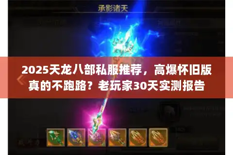 2025天龙八部私服推荐，高爆怀旧版真的不跑路？老玩家30天实测报告