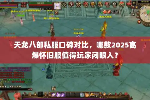 天龙八部私服口碑对比,哪款2025高爆怀旧服值得玩家闭眼入? 天龙八部私服口碑对比,哪款2025高爆怀旧服值得玩家闭眼入?
