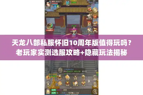 天龙八部私服怀旧10周年版值得玩吗?老玩家实测选服攻略+隐藏玩法揭秘 天龙八部私服怀旧10周年版值得玩吗?老玩家实测选服攻略+隐藏玩法揭秘