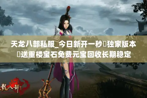 天龙八部私服_今日新开一秒▷独家版本◁送重楼宝石免费元宝回收长期稳定
