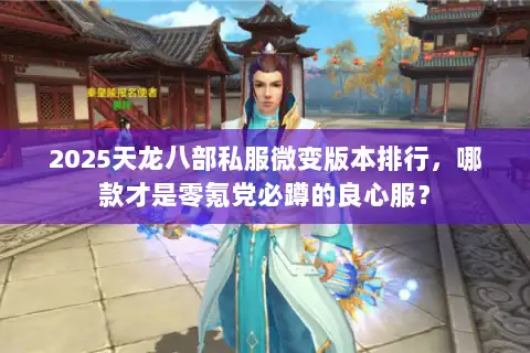 2025天龙八部私服微变版本排行，哪款才是零氪党必蹲的良心服？