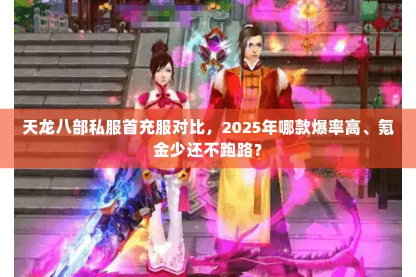 天龙八部私服首充服对比，2025年哪款爆率高、氪金少还不跑路？