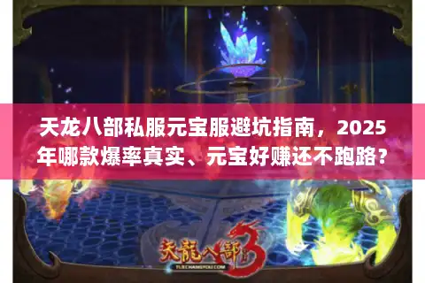 天龙八部私服元宝服避坑指南，2025年哪款爆率真实、元宝好赚还不跑路？