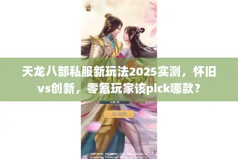 天龙八部私服新玩法2025实测，怀旧vs创新，零氪玩家该pick哪款？