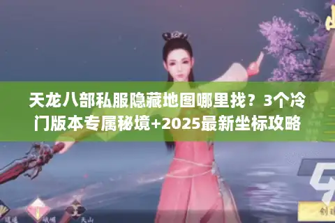 天龙八部私服隐藏地图哪里找?3个冷门版本专属秘境+2025最新坐标攻略 天龙八部私服隐藏地图哪里找?3个冷门版本专属秘境+2025最新坐标攻略