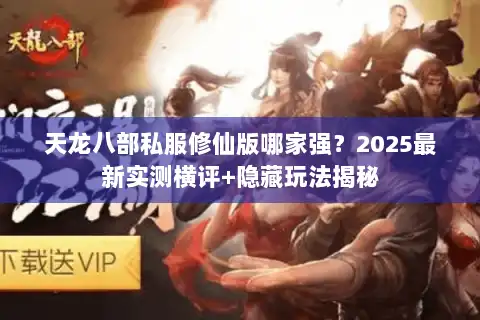 天龙八部私服修仙版哪家强？2025最新实测横评+隐藏玩法揭秘
