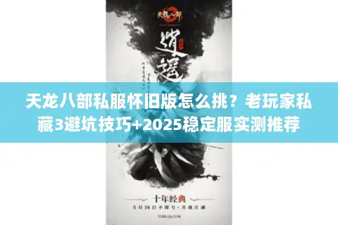 天龙八部私服怀旧版怎么挑？老玩家私藏3避坑技巧+2025稳定服实测推荐