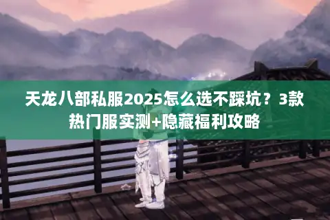 天龙八部私服2025怎么选不踩坑？3款热门服实测+隐藏福利攻略