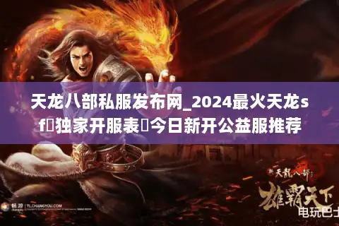 天龙八部私服发布网_2024最火天龙sf▷独家开服表◁今日新开公益服推荐 天龙八部私服发布网_2024最火天龙sf▷独家开服表◁今日新开公益服推荐