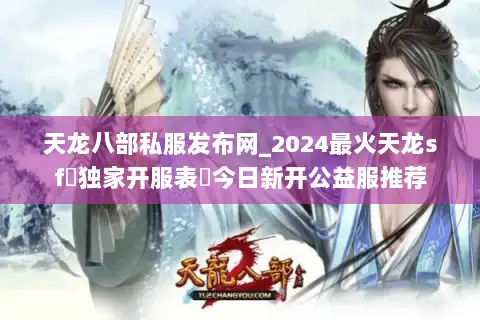 天龙八部私服发布网_2024最火天龙sf▷独家开服表◁今日新开公益服推荐 天龙八部私服发布网_2024最火天龙sf▷独家开服表◁今日新开公益服推荐