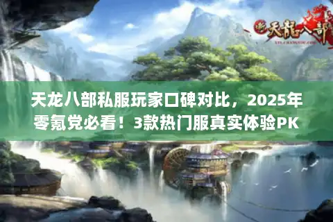 天龙八部私服玩家口碑对比,2025年零氪党必看!3款热门服真实体验PK 天龙八部私服玩家口碑对比,2025年零氪党必看!3款热门服真实体验PK