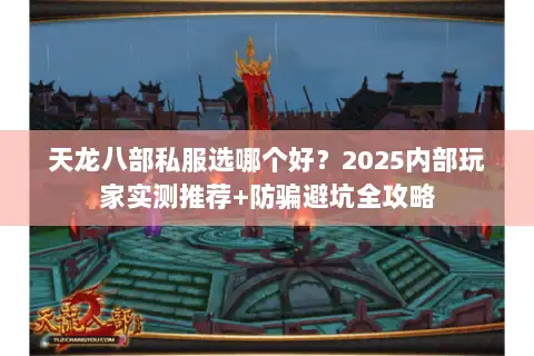 天龙八部私服选哪个好？2025内部玩家实测推荐+防骗避坑全攻略