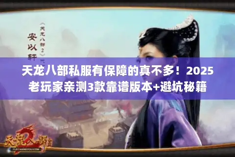 天龙八部私服有保障的真不多!2025老玩家亲测3款靠谱版本+避坑秘籍 天龙八部私服有保障的真不多!2025老玩家亲测3款靠谱版本+避坑秘籍