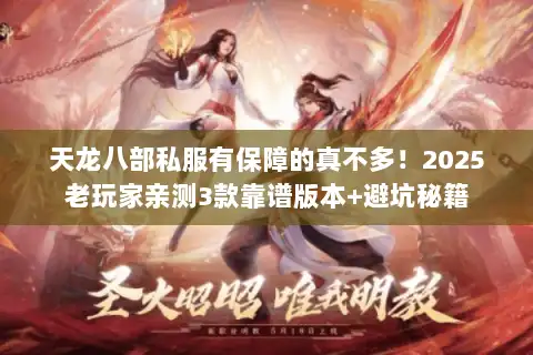 天龙八部私服有保障的真不多!2025老玩家亲测3款靠谱版本+避坑秘籍 天龙八部私服有保障的真不多!2025老玩家亲测3款靠谱版本+避坑秘籍