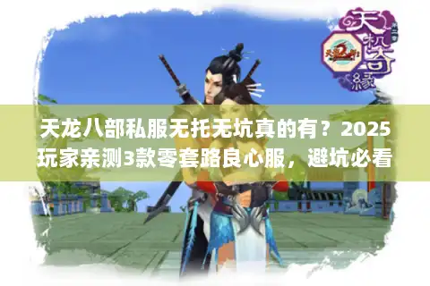 天龙八部私服无托无坑真的有？2025玩家亲测3款零套路良心服，避坑必看