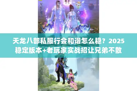 天龙八部私服行会和谐怎么稳？2025稳定版本+老玩家实战招让兄弟不散