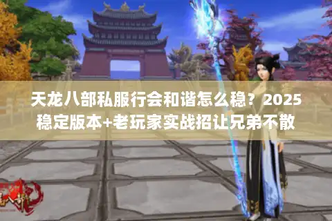天龙八部私服行会和谐怎么稳？2025稳定版本+老玩家实战招让兄弟不散