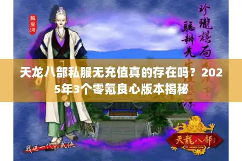 天龙八部私服无充值真的存在吗?2025年3个零氪良心版本揭秘 天龙八部私服无充值真的存在吗?2025年3个零氪良心版本揭秘