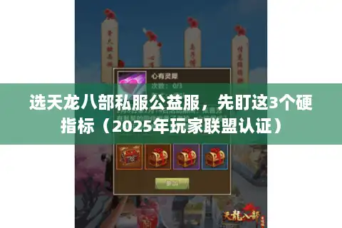 选天龙八部私服公益服，先盯这3个硬指标（2025年玩家联盟认证）