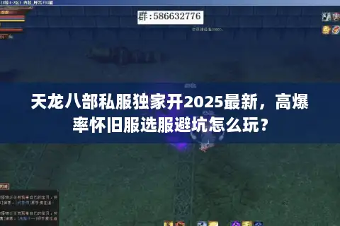 天龙八部私服独家开2025最新,高爆率怀旧服选服避坑怎么玩? 天龙八部私服独家开2025最新,高爆率怀旧服选服避坑怎么玩?
