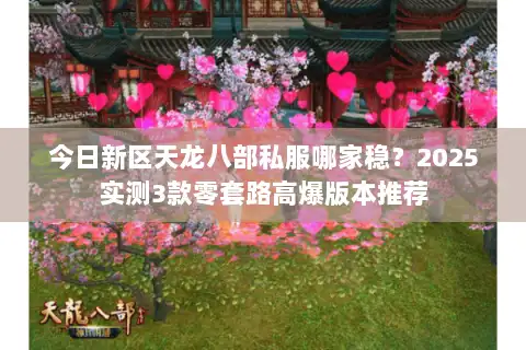 今日新区天龙八部私服哪家稳？2025实测3款零套路高爆版本推荐