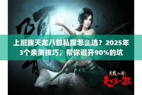 上班族天龙八部私服怎么选？2025年3个亲测技巧，帮你避开90%的坑