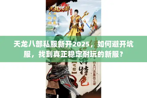 天龙八部私服新开2025,如何避开坑服,找到真正稳定耐玩的新服? 天龙八部私服新开2025,如何避开坑服,找到真正稳定耐玩的新服?