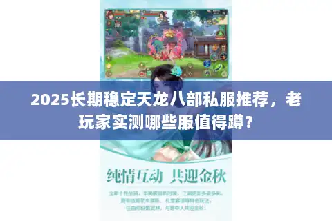 2025长期稳定天龙八部私服推荐,老玩家实测哪些服值得蹲? 2025长期稳定天龙八部私服推荐,老玩家实测哪些服值得蹲?
