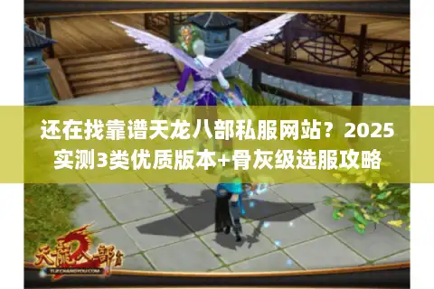 还在找靠谱天龙八部私服网站？2025实测3类优质版本+骨灰级选服攻略