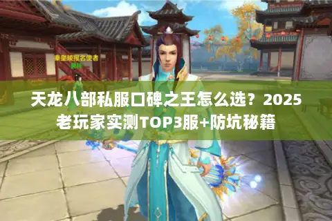 天龙八部私服口碑之王怎么选？2025老玩家实测TOP3服+防坑秘籍