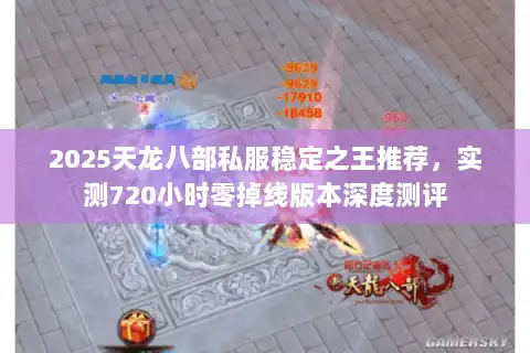 2025天龙八部私服稳定之王推荐，实测720小时零掉线版本深度测评