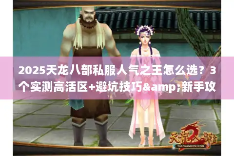 2025天龙八部私服人气之王怎么选?3个实测高活区+避坑技巧&新手攻略 2025天龙八部私服人气之王怎么选?3个实测高活区+避坑技巧&新手攻略