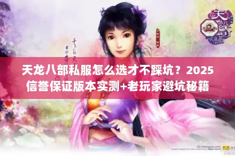 天龙八部私服怎么选才不踩坑？2025信誉保证版本实测+老玩家避坑秘籍