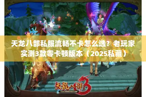 天龙八部私服流畅不卡怎么选?老玩家实测3款零卡顿版本(2025私藏) 天龙八部私服流畅不卡怎么选?老玩家实测3款零卡顿版本(2025私藏)