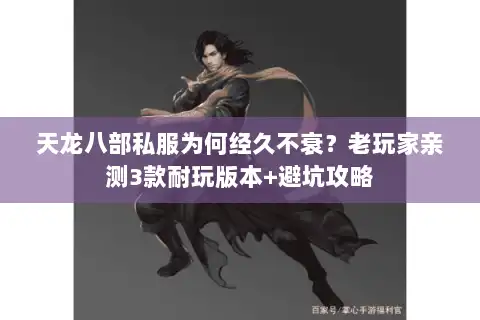 天龙八部私服为何经久不衰？老玩家亲测3款耐玩版本+避坑攻略