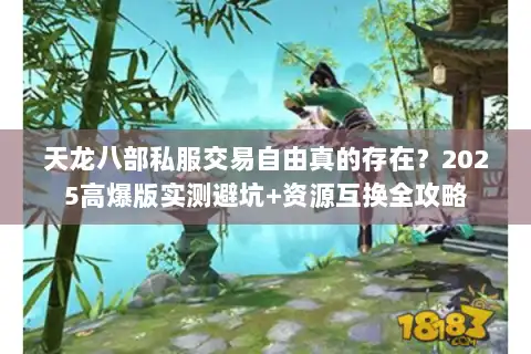 天龙八部私服交易自由真的存在？2025高爆版实测避坑+资源互换全攻略