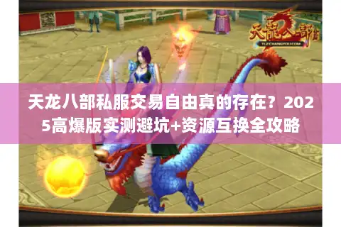 天龙八部私服交易自由真的存在？2025高爆版实测避坑+资源互换全攻略