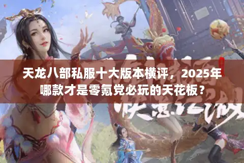 天龙八部私服十大版本横评，2025年哪款才是零氪党必玩的天花板？