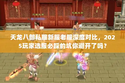 天龙八部私服新服老服深度对比，2025玩家选服必踩的坑你避开了吗？