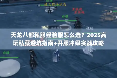 天龙八部私服经验服怎么选？2025高玩私藏避坑指南+开服冲级实战攻略