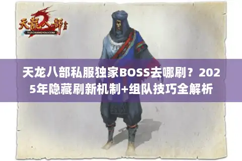 天龙八部私服独家BOSS去哪刷？2025年隐藏刷新机制+组队技巧全解析
